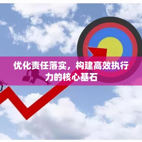 优化责任落实，构建高效执行力的核心基石