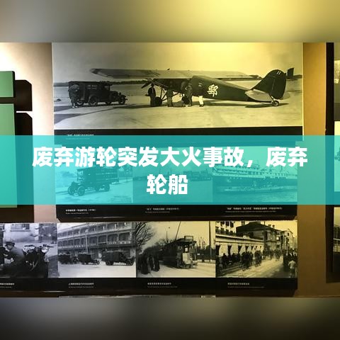 废弃游轮突发大火事故，废弃轮船 