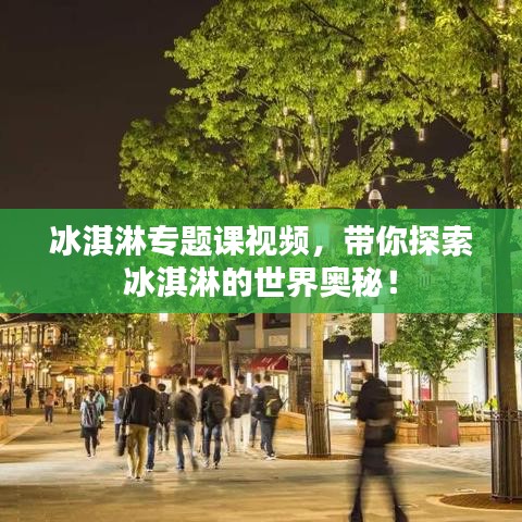 冰淇淋专题课视频，带你探索冰淇淋的世界奥秘！