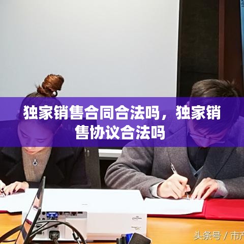 独家销售合同合法吗，独家销售协议合法吗 