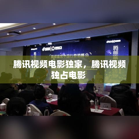 腾讯视频电影独家，腾讯视频独占电影 