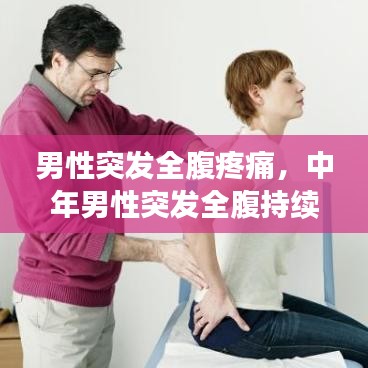 男性突发全腹疼痛，中年男性突发全腹持续性剧痛全腹压痛肌紧张反跳痛 