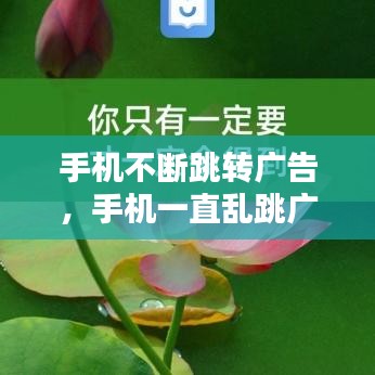 手机不断跳转广告，手机一直乱跳广告 