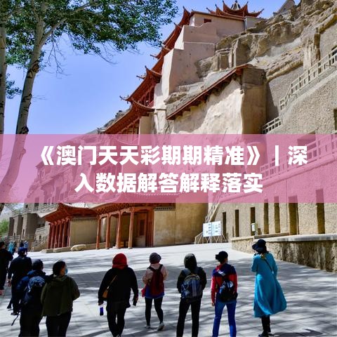 《澳门天天彩期期精准》｜深入数据解答解释落实