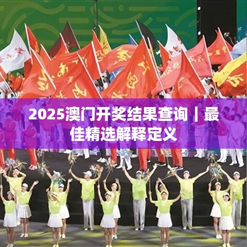 2025澳门开奖结果查询｜最佳精选解释定义