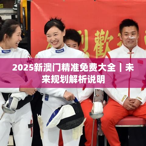 2025新澳门精准免费大全｜未来规划解析说明