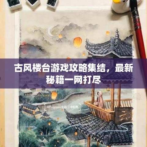 古风楼台游戏攻略集结，最新秘籍一网打尽
