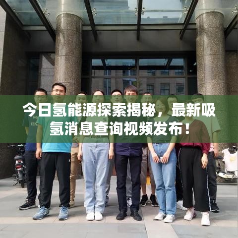 今日氢能源探索揭秘，最新吸氢消息查询视频发布！