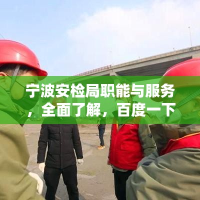 宁波安检局职能与服务，全面了解，百度一下即知