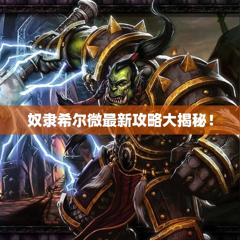 奴隶希尔微最新攻略大揭秘！