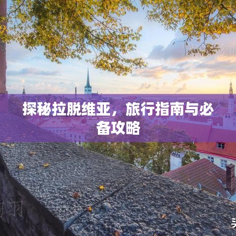 探秘拉脱维亚，旅行指南与必备攻略